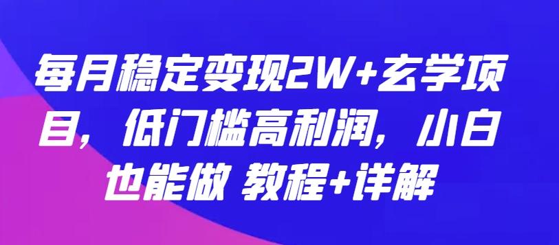 每月稳定变现2W+玄学项目，低门槛高利润，小白也能做 教程+详解【揭秘】-网创论坛