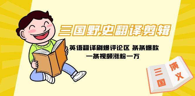 (9264期)三国野史翻译剪辑 英语翻译刷爆评论区 条条爆款一条视频涨粉1w+附888G素材-网创论坛