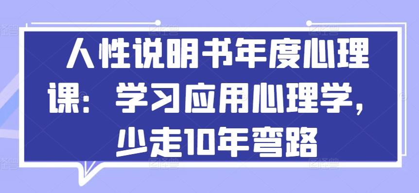 人性说明书年度心理课：学习应用心理学，少走10年弯路-网创论坛