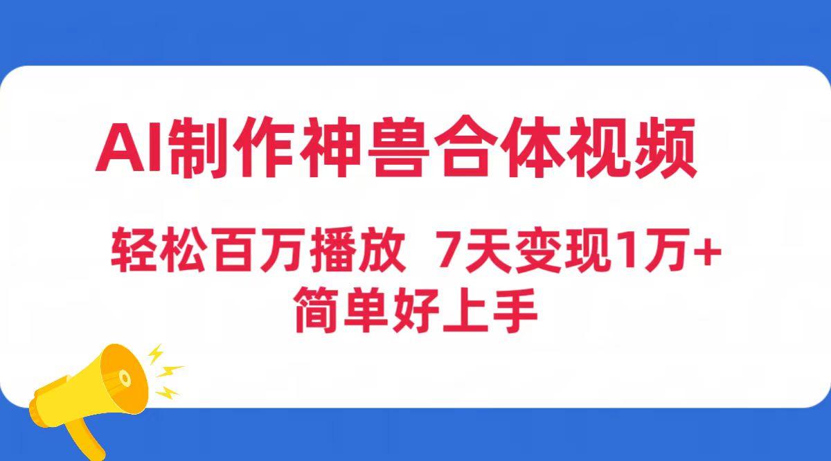 (9600期)AI制作神兽合体视频，轻松百万播放，七天变现1万+简单好上手(工具+素材)-网创论坛