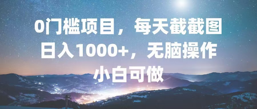 0门槛项目，每天截截图，日入1000+，轻松无脑，小白可做-网创论坛