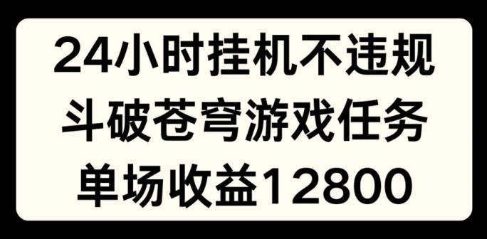 24小时无人挂JI不违规，斗破苍穹游戏任务，单场直播最高收益1280【揭秘】-网创论坛
