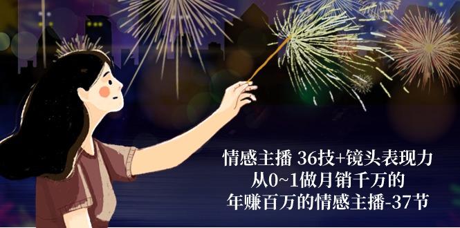 情感主播 36技+镜头表现力：从0~1做月销千万的，年赚百万的情感主播-37节-网创论坛