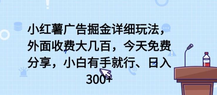 小红薯广告掘金详细玩法，外面收费大几百，小白有手就行，日入300+【揭秘】-网创论坛