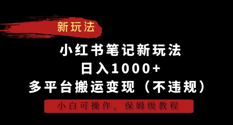 小红书笔记新玩法，日入1000+，多平台搬运变现(不违规)，小白可操作，保姆级教程【揭秘】-网创论坛