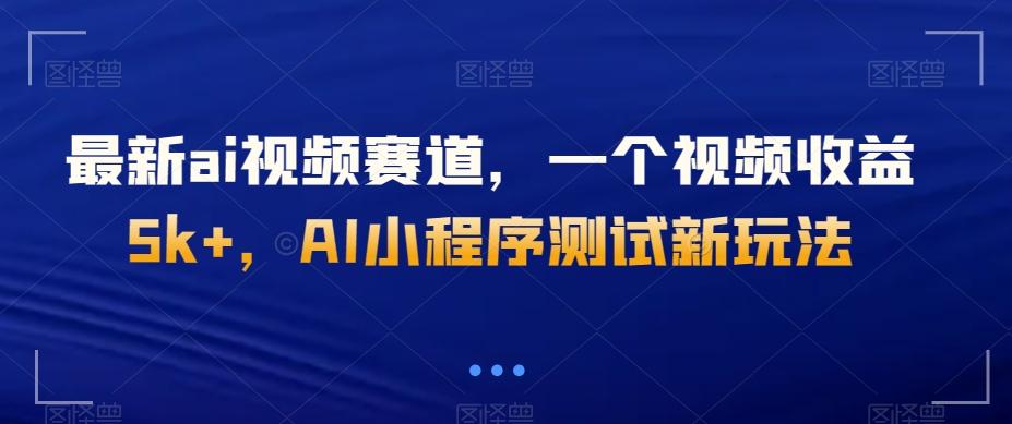 最新ai视频赛道，一个视频收益5k+，AI小程序测试新玩法-网创论坛
