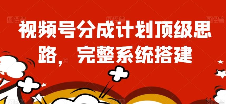 视频号分成计划顶级思路，完整系统搭建【揭秘】-网创论坛