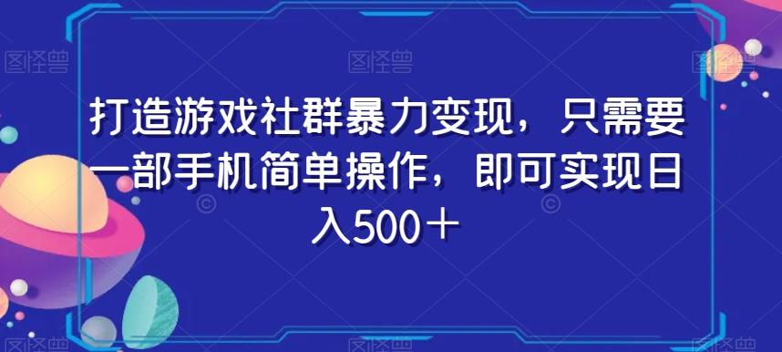 打造游戏社群暴力变现，只需要一部手机简单操作，即可实现日入500＋【揭秘】-网创论坛