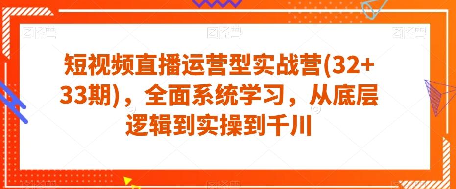 短视频直播运营型实战营(32+33期)，全面系统学习，从底层逻辑到实操到千川-网创论坛