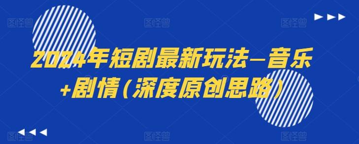 2024年短剧最新玩法—音乐+剧情(深度原创思路)-网创论坛