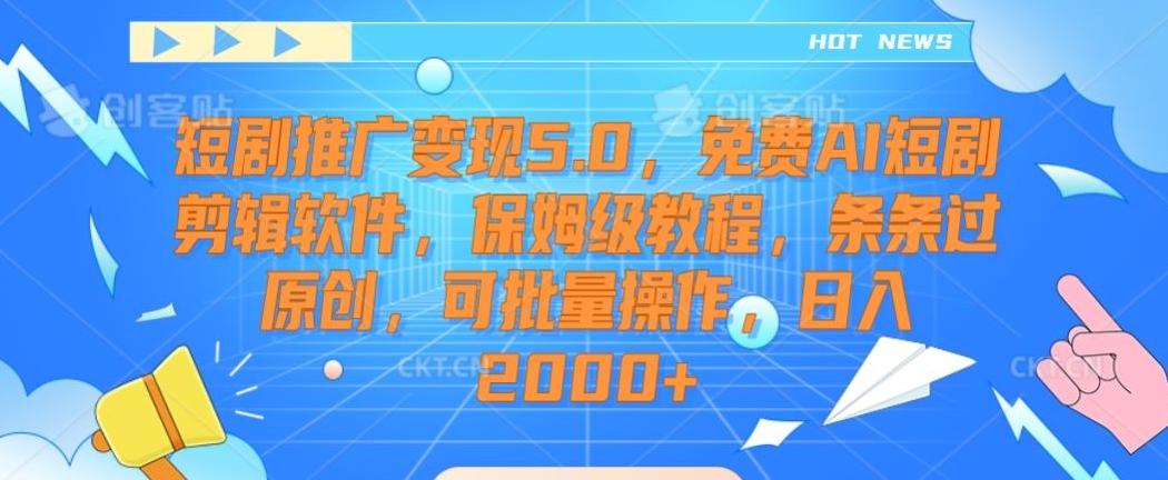 短剧推广变现5.0，免费AI短剧剪辑软件，保姆级教程，条条过原创，可批量操作，日入2000+【揭秘】-网创论坛