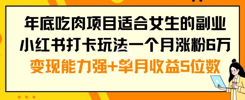 年底吃肉项目适合女生的副业小红书打卡玩法一个月涨粉6万+变现能力强+单月收益5位数【揭秘】-网创论坛