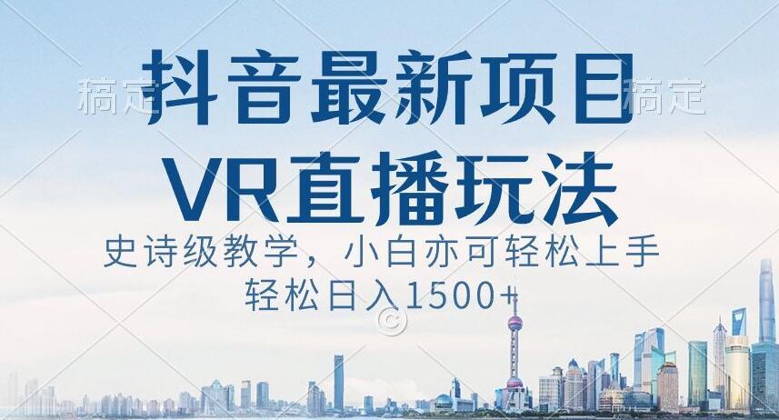 抖音最新VR直播玩法，史诗级教学，小白也可轻松上手轻松日入1500+【揭秘】-网创论坛