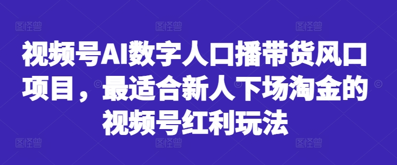 视频号AI数字人口播带货风口项目，最适合新人下场淘金的视频号红利玩法-网创论坛