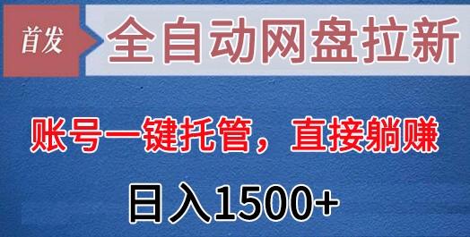 全自动网盘拉新，账号一键托管，直接躺赚，日入1500+(可放大，可团队)-网创论坛