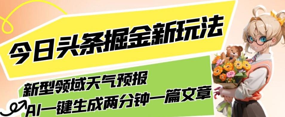 今日头条掘金新玩法，关于新型领域天气预报，AI一键生成两分钟一篇文章，复制粘贴轻松月入5000+-网创论坛