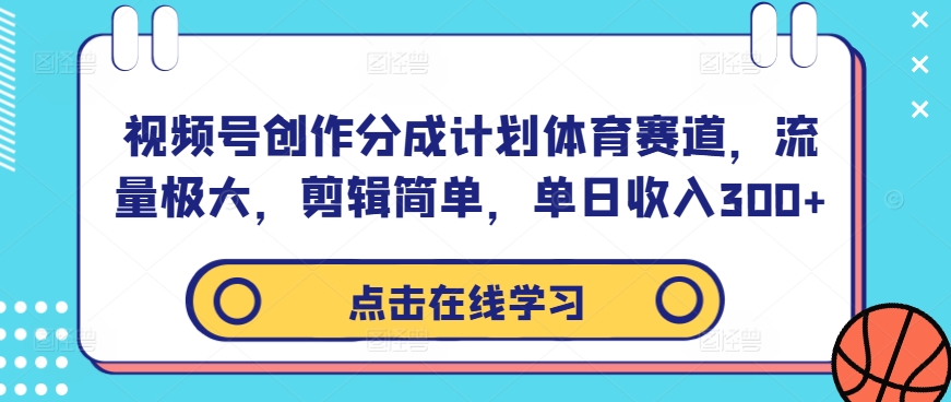 视频号创作分成计划体育赛道，流量极大，剪辑简单，单日收入300+-网创论坛