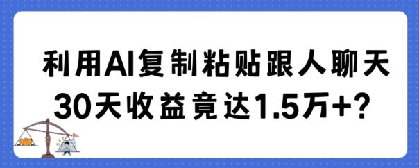 利用AI复制粘贴跟人聊天30天收益竟达1.5万+【揭秘】-网创论坛