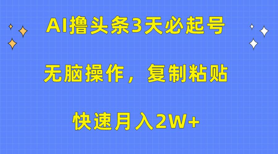 (10043期)AI撸头条3天必起号，无脑操作3分钟1条，复制粘贴快速月入2W+-网创论坛