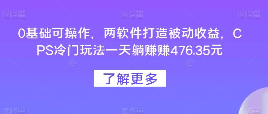 0基础可操作，两软件打造被动收益，CPS冷门玩法一天躺赚赚476.35元-网创论坛