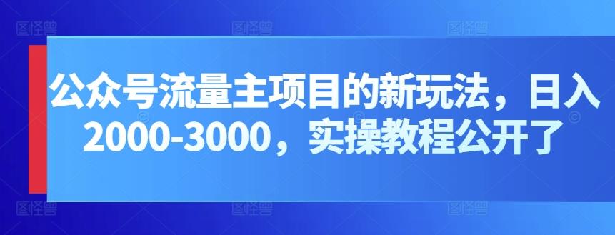公众号流量主项目的新玩法，日入2000-3000，实操教程公开了-网创论坛