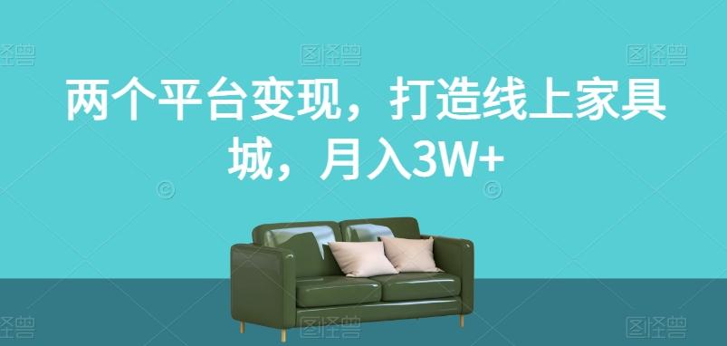 两个平台变现，打造线上家具城，月入3W+【揭秘】-网创论坛