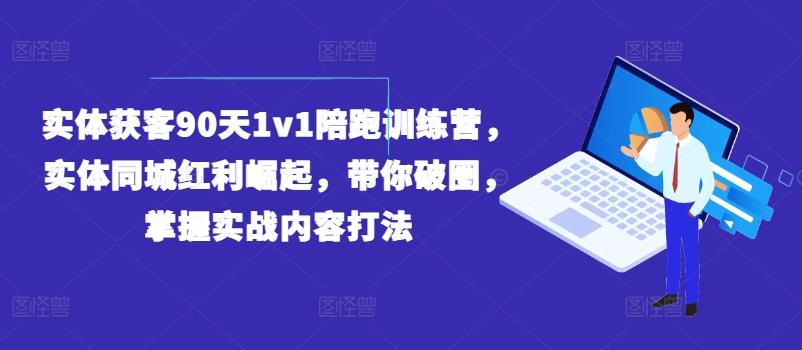 实体获客90天1v1陪跑训练营，实体同城红利崛起，带你破圈，掌握实战内容打法-网创论坛