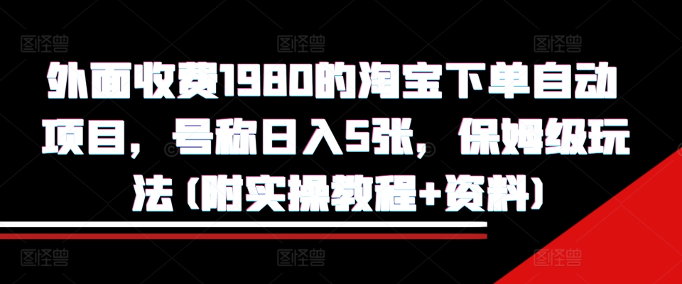 外面收费1980的淘宝下单自动项目，号称日入5张，保姆级玩法(附实操教程+资料)【揭秘】-网创论坛