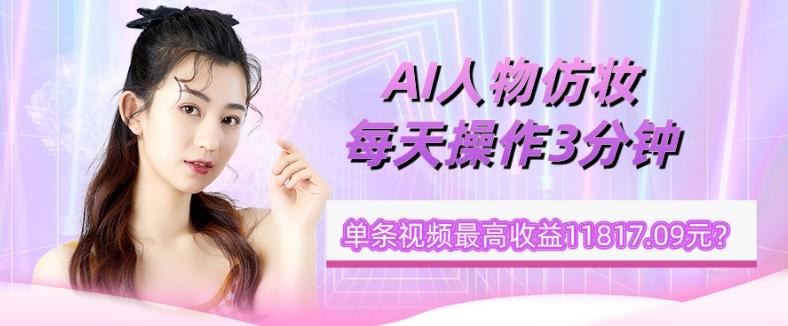 1个学员AI人物仿妆，每天操作3分钟，单条视频最高收益11817.09元？-网创论坛
