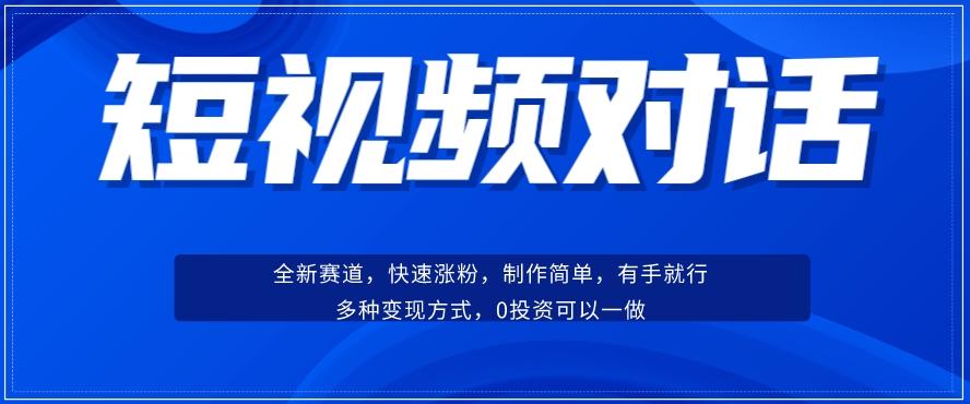 短视频聊天对话赛道：涨粉快速、广泛认同，操作有手就行，变现方式超多种-网创论坛