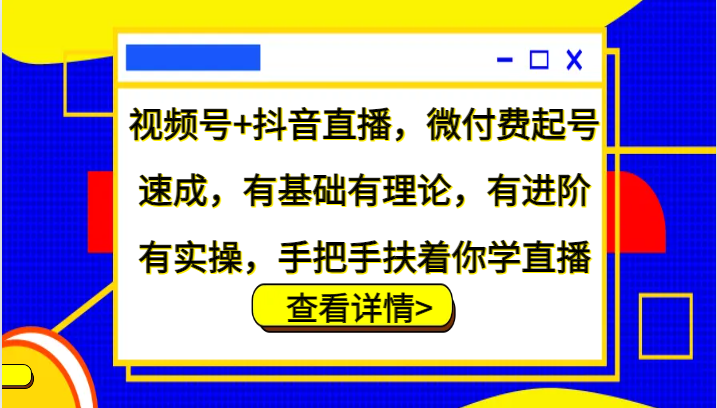 视频号+抖音直播,微付费起号速成,有基础有理论,有进阶有实操,手把手扶着你学直播-网创论坛