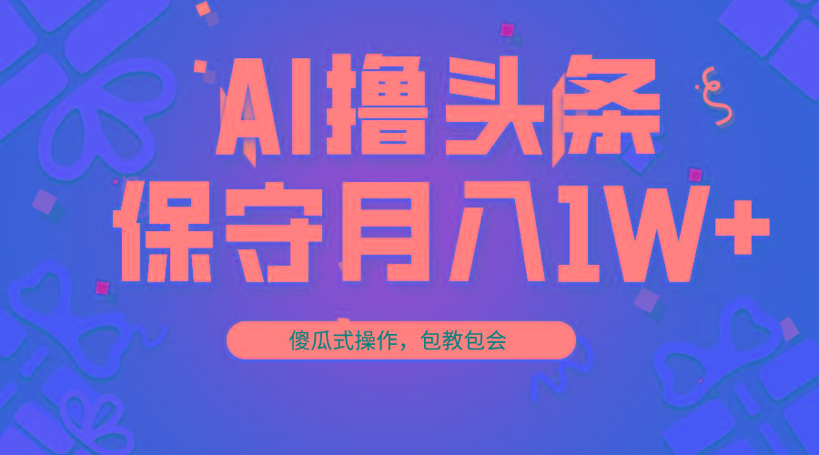 AI撸头条3天必起号，傻瓜操作3分钟1条，复制粘贴月入1W+。-网创论坛