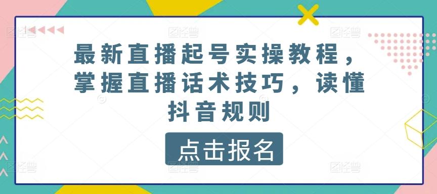 最新直播起号实操教程，掌握直播话术技巧，读懂抖音规则-网创论坛