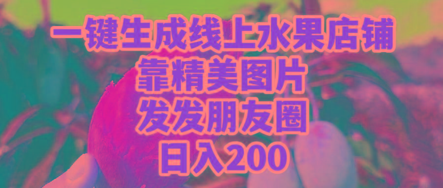 (9467期)一键生成线上水果店，靠精美图片发发朋友圈，也能日入200-网创论坛