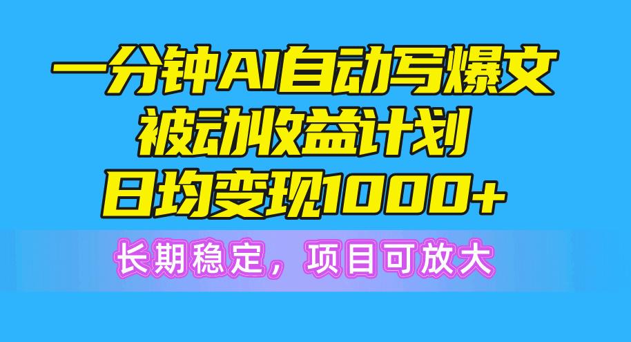 一分钟AI爆文被动收益计划，日均变现1000+，长期稳定，项目可放大-网创论坛