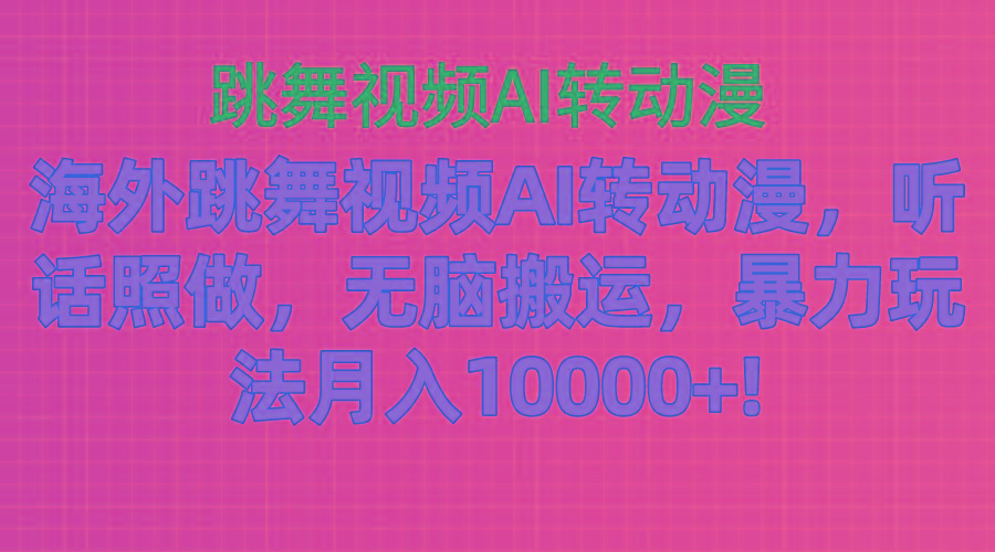 海外跳舞视频AI转动漫，听话照做，无脑搬运，暴力玩法 月入10000+-网创论坛