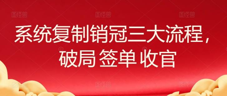 系统复制销冠三大流程，破局 签单 收官-网创论坛