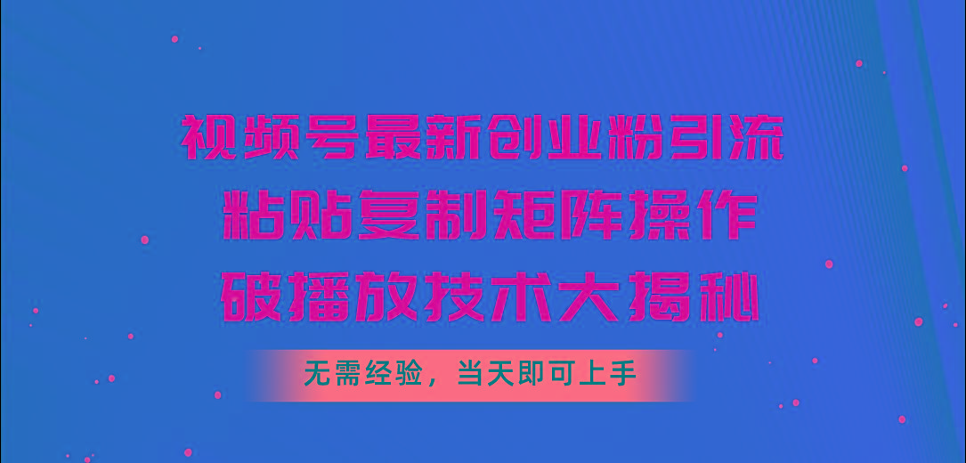 视频号最新创业粉引流，粘贴复制矩阵操作，破播放技术大揭秘，无需经验...-网创论坛