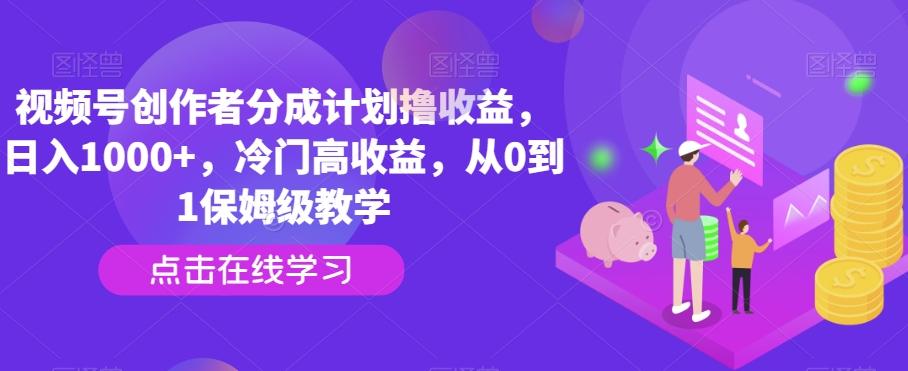 视频号创作者分成计划撸收益，日入1000+，冷门高收益，从0到1保姆级教学-网创论坛