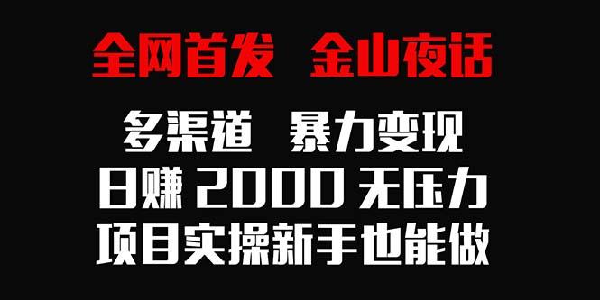 全网首发，金山夜话多渠道暴力变现，日赚2000无压力，项目实操新手也能做-网创论坛