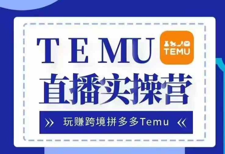 Temu直播实战营，玩赚跨境拼多多Temu，国内电商卷就出海赚美金-网创论坛