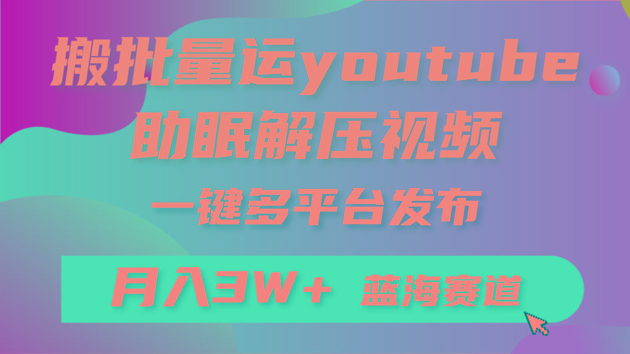 (9727期)批量搬运YouTube解压助眠视频 一键多平台发布 月入2W+-网创论坛