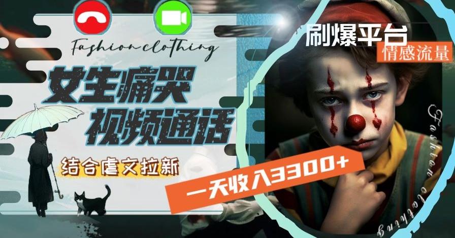 一天收入3300+，用女生痛哭视频通话结合虐文拉新，刷爆平台情感流量【揭秘】-网创论坛