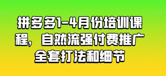 拼多多1-4月份培训课程，自然流强付费推广全套打法和细节-网创论坛