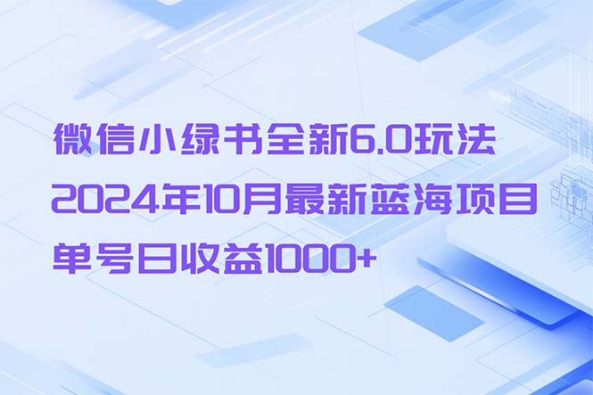 微信小绿书全新6.0玩法，2024年10月最新蓝海项目，单号日收益1000+-网创论坛