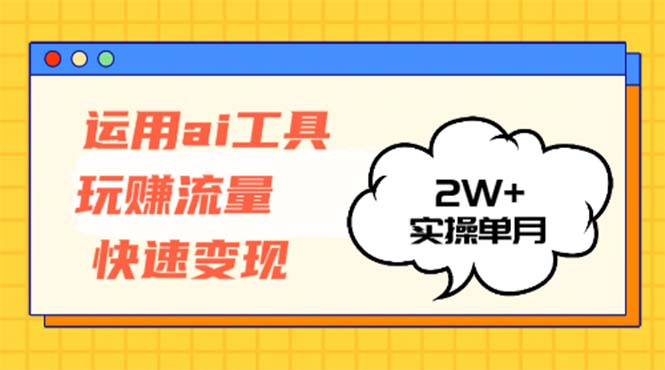 运用AI工具玩赚流量快速变现 实操单月2w+-网创论坛