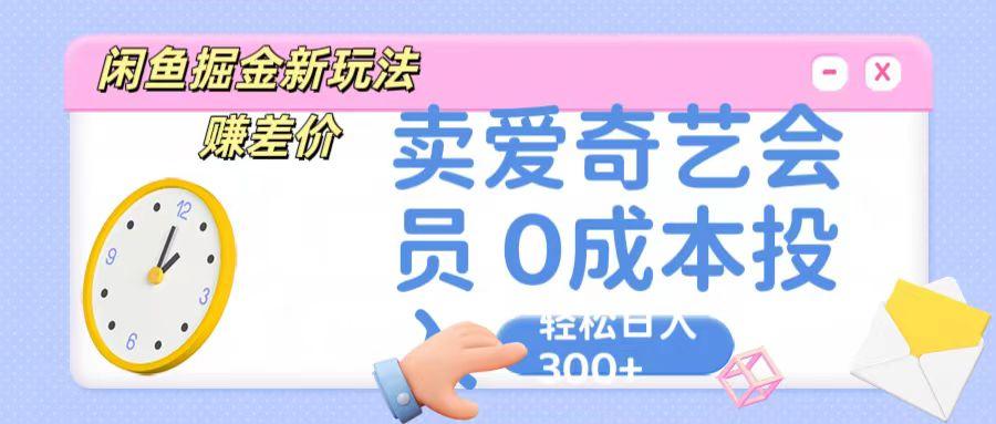 咸鱼掘金新玩法 赚差价 卖爱奇艺会员 0成本投入 轻松日收入300+-网创论坛