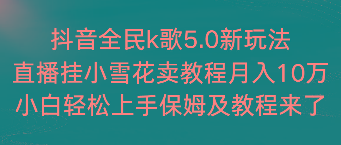 抖音全民k歌5.0新玩法，直播挂小雪花卖教程月入10万，小白轻松上手，保...-网创论坛