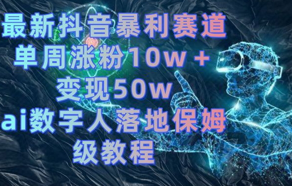 最新抖音暴利赛道，单周涨粉10w＋变现50w的ai数字人落地保姆级教程【揭秘】-网创论坛