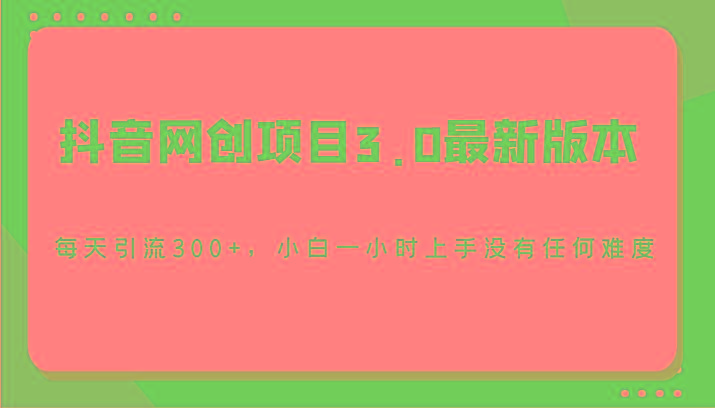 抖音网创项目3.0最新版本，每天引流300+，小白一小时上手没有任何难度-网创论坛
